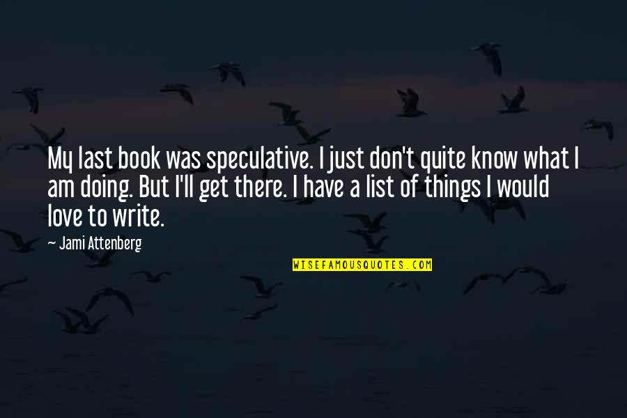 Doing Things For Love Quotes By Jami Attenberg: My last book was speculative. I just don't