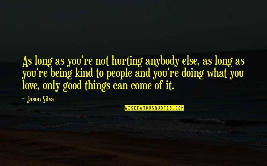 Doing Things For Love Quotes By Jason Silva: As long as you're not hurting anybody else, Doing Things For Love Quotes By Jason Silva: As long as you're not hurting anybody else,