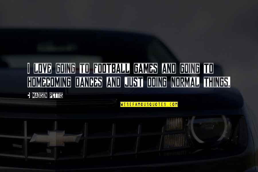 Doing Things For Love Quotes By Madison Pettis: I love going to football games and going Doing Things For Love Quotes By Madison Pettis: I love going to football games and going