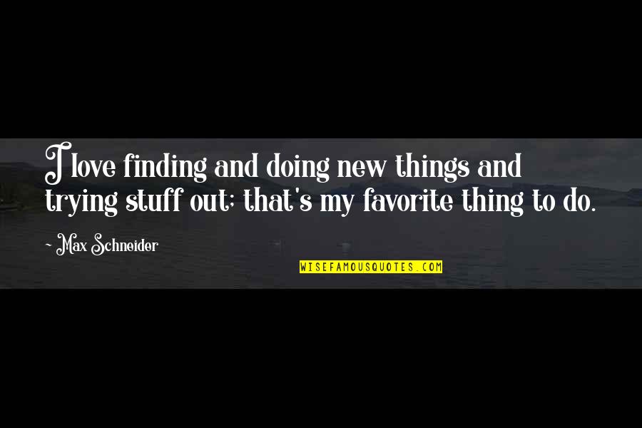 Doing Things For Love Quotes By Max Schneider: I love finding and doing new things and Doing Things For Love Quotes By Max Schneider: I love finding and doing new things and
