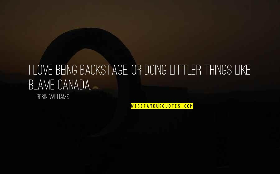 Doing Things For Love Quotes By Robin Williams: I love being backstage, or doing littler things Doing Things For Love Quotes By Robin Williams: I love being backstage, or doing littler things