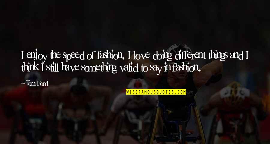 Doing Things For Love Quotes By Tom Ford: I enjoy the speed of fashion. I love Doing Things For Love Quotes By Tom Ford: I enjoy the speed of fashion. I love