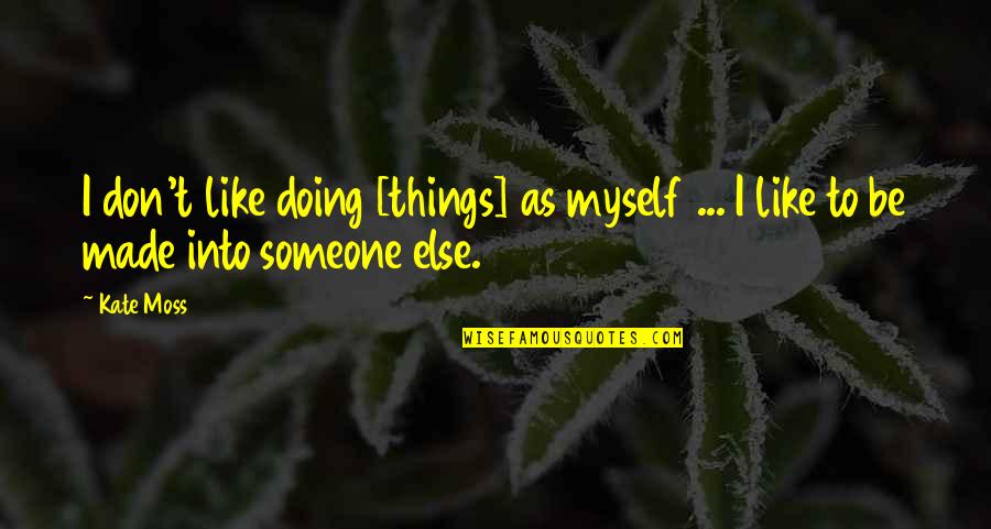 Doing Things For Myself Quotes By Kate Moss: I don't like doing [things] as myself ...