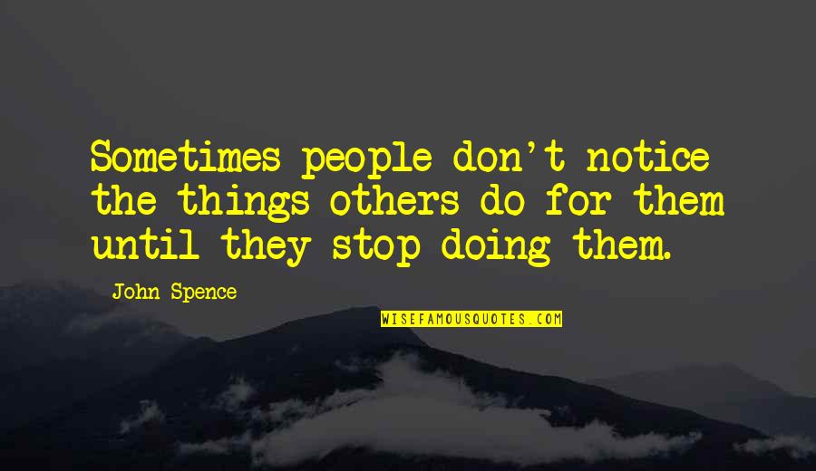 Doing Things For Others Quotes By John Spence: Sometimes people don't notice the things others do