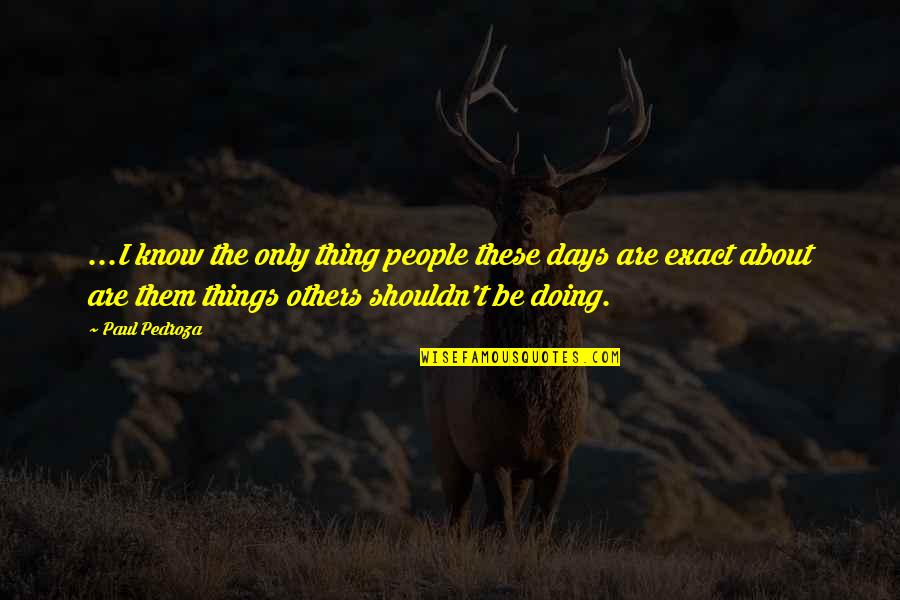 Doing Things For Others Quotes By Paul Pedroza: ...I know the only thing people these days