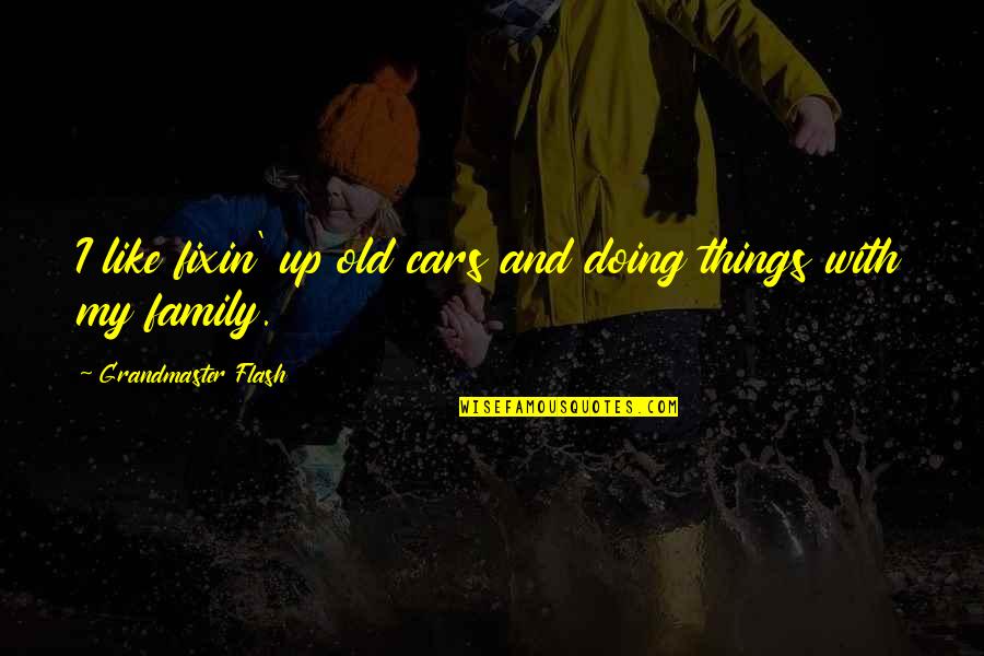 Doing Things For Your Family Quotes By Grandmaster Flash: I like fixin' up old cars and doing