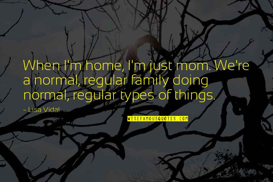 Doing Things For Your Family Quotes By Lisa Vidal: When I'm home, I'm just mom. We're a