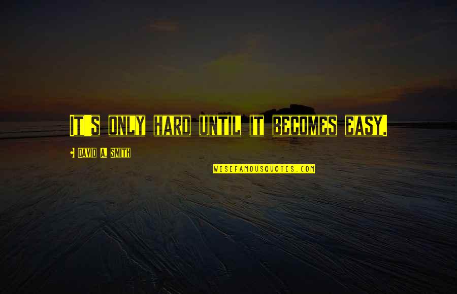 Doing Things For Yourself And Not Others Quotes By David A. Smith: It's only hard until it becomes easy. Doing Things For Yourself And Not Others Quotes By David A. Smith: It's only hard until it becomes easy.