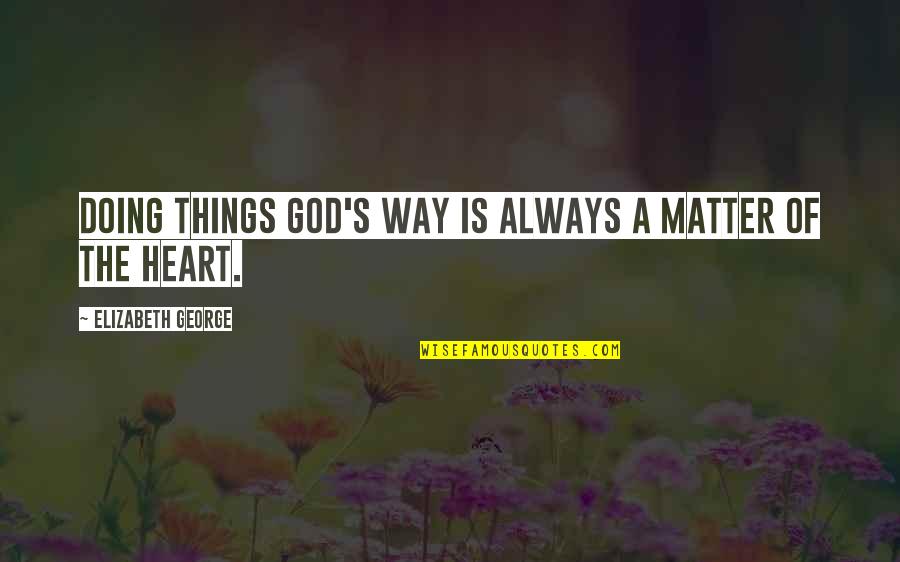 Doing Things From The Heart Quotes By Elizabeth George: Doing things God's way is always a matter