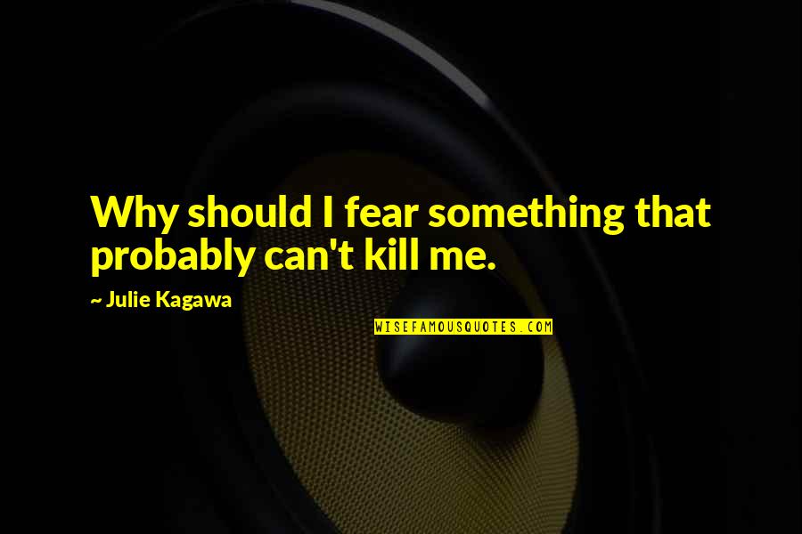 Doing Things From The Heart Quotes By Julie Kagawa: Why should I fear something that probably can't Doing Things From The Heart Quotes By Julie Kagawa: Why should I fear something that probably can't