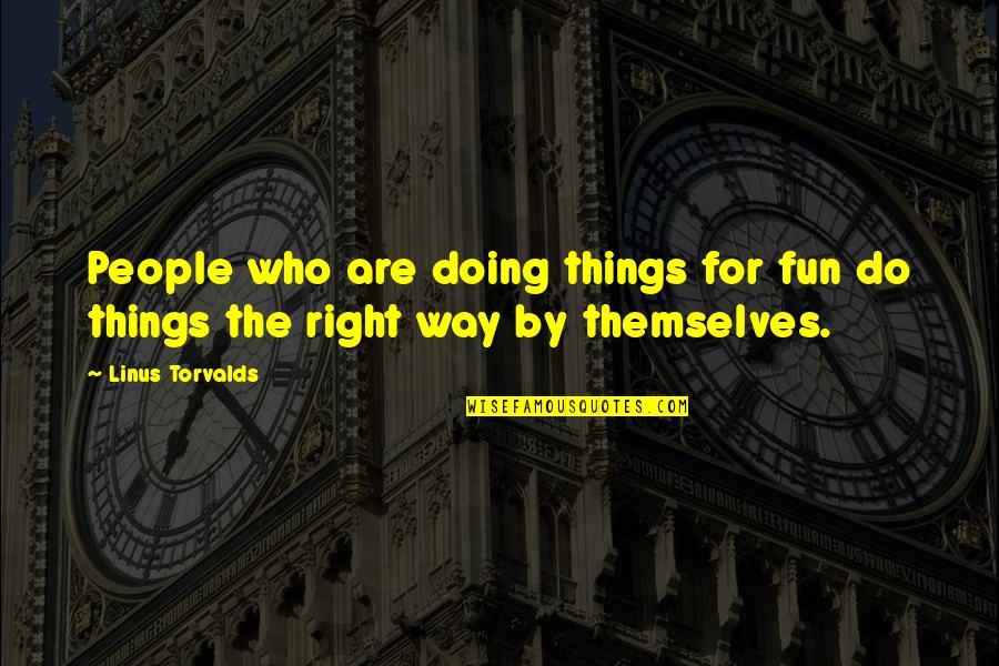 Doing Things My Own Way Quotes By Linus Torvalds: People who are doing things for fun do