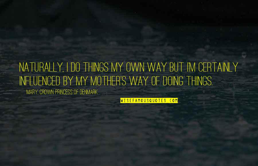 Doing Things My Own Way Quotes By Mary, Crown Princess Of Denmark: Naturally, I do things my own way but