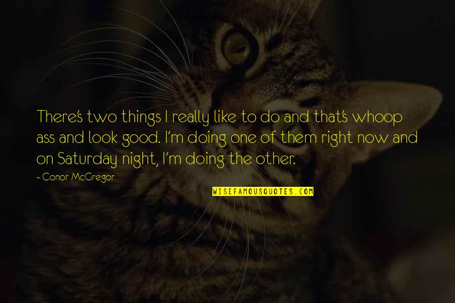 Doing Things Now Quotes By Conor McGregor: There's two things I really like to do