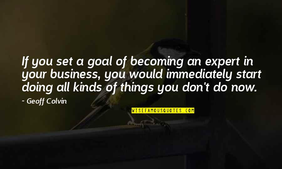 Doing Things Now Quotes By Geoff Colvin: If you set a goal of becoming an