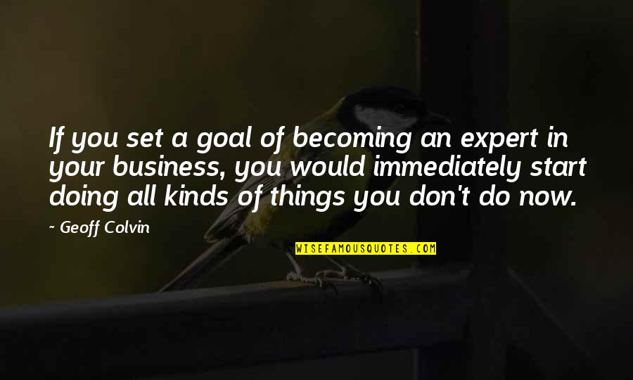 Doing Things Now Quotes By Geoff Colvin: If you set a goal of becoming an