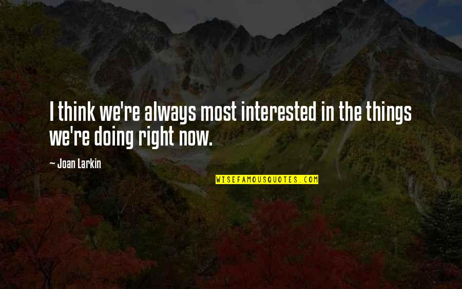 Doing Things Now Quotes By Joan Larkin: I think we're always most interested in the