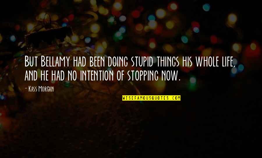 Doing Things Now Quotes By Kass Morgan: But Bellamy had been doing stupid things his