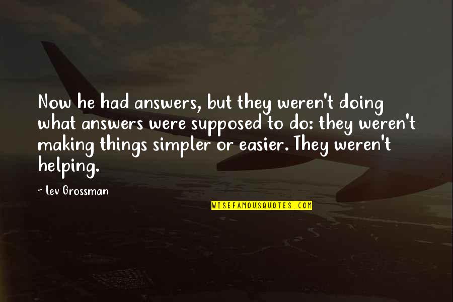 Doing Things Now Quotes By Lev Grossman: Now he had answers, but they weren't doing