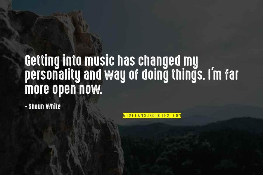 Doing Things Now Quotes By Shaun White: Getting into music has changed my personality and