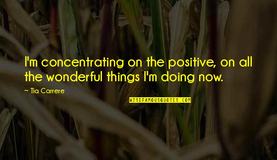 Doing Things Now Quotes By Tia Carrere: I'm concentrating on the positive, on all the