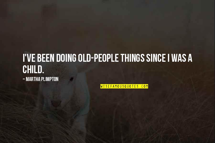 Doing Things On My Own Quotes By Martha Plimpton: I've been doing old-people things since I was