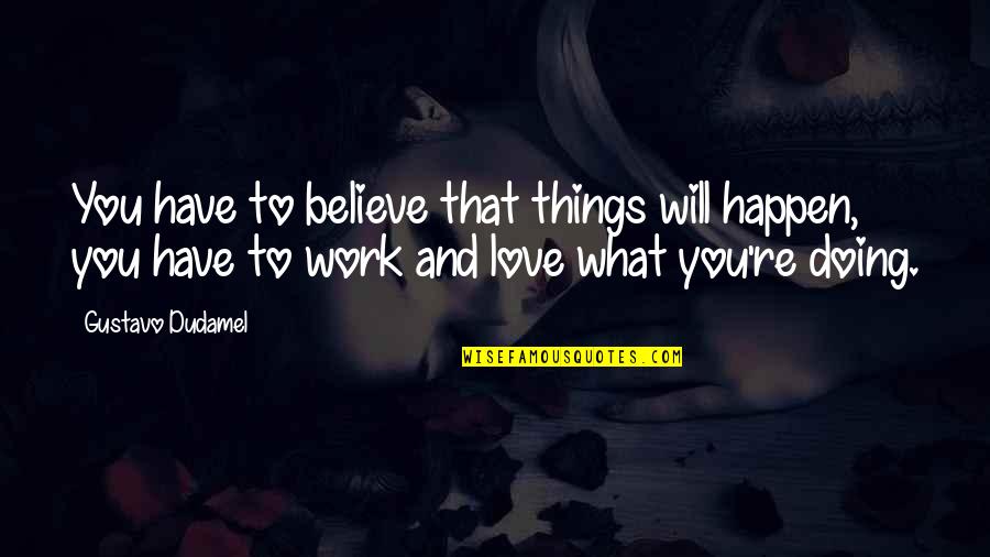 Doing Things Out Of Love Quotes By Gustavo Dudamel: You have to believe that things will happen,