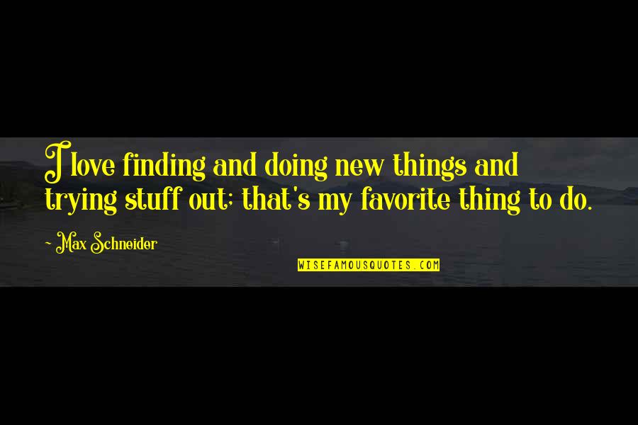 Doing Things Out Of Love Quotes By Max Schneider: I love finding and doing new things and