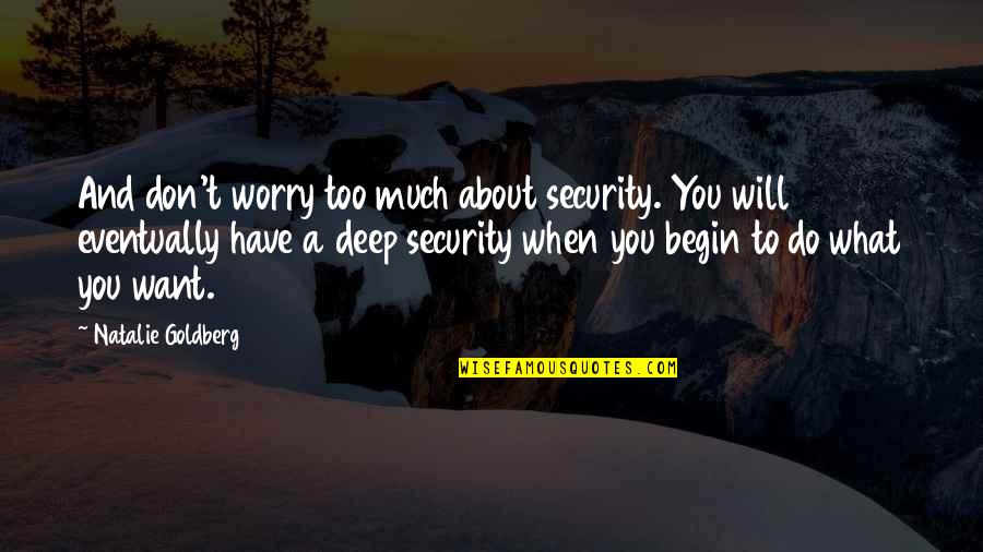 Doing Things Out Of The Goodness Of Your Heart Quotes By Natalie Goldberg: And don't worry too much about security. You