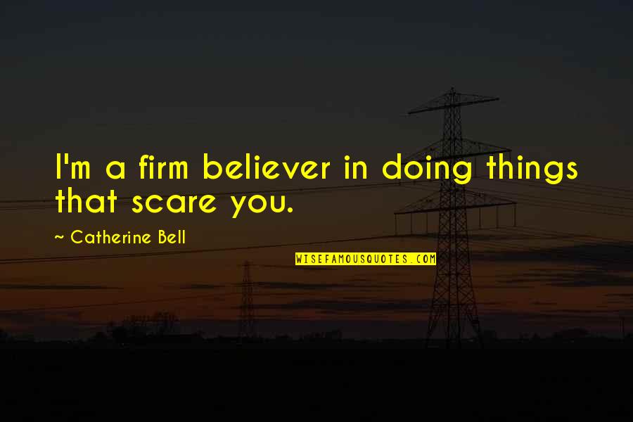Doing Things That Scare You Quotes By Catherine Bell: I'm a firm believer in doing things that