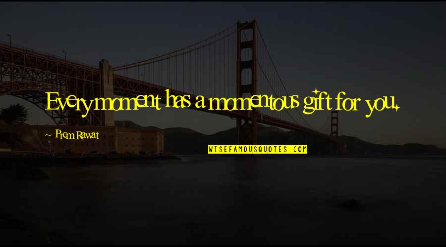 Doing Things That Scare You Quotes By Prem Rawat: Every moment has a momentous gift for you.