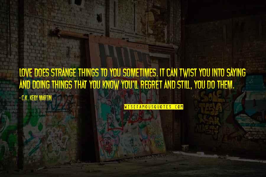 Doing Things That You Love Quotes By C.K. Kelly Martin: Love does strange things to you sometimes. It