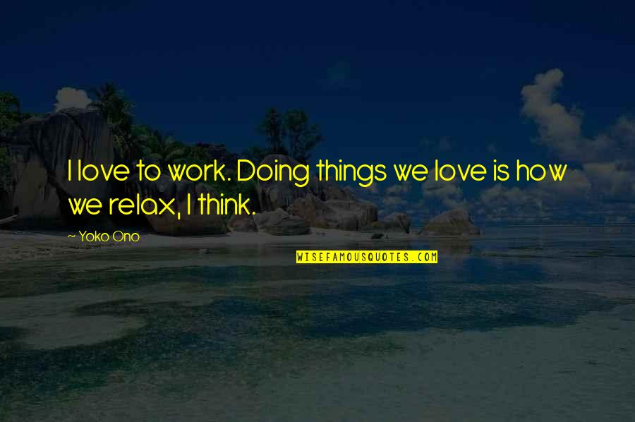 Doing Things That You Love Quotes By Yoko Ono: I love to work. Doing things we love