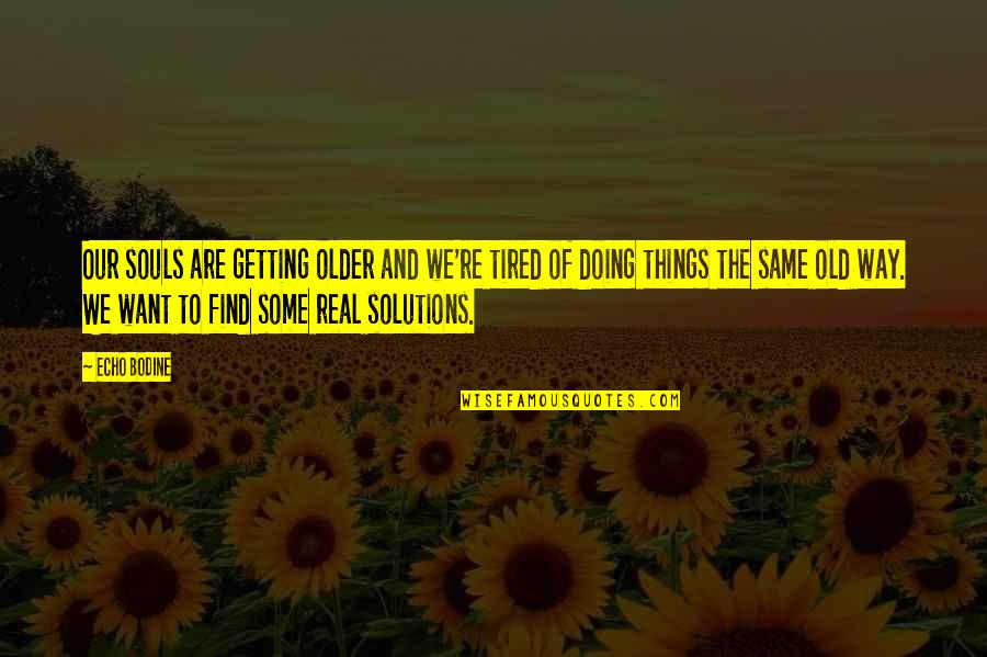 Doing Things The Same Way Quotes By Echo Bodine: Our souls are getting older and we're tired