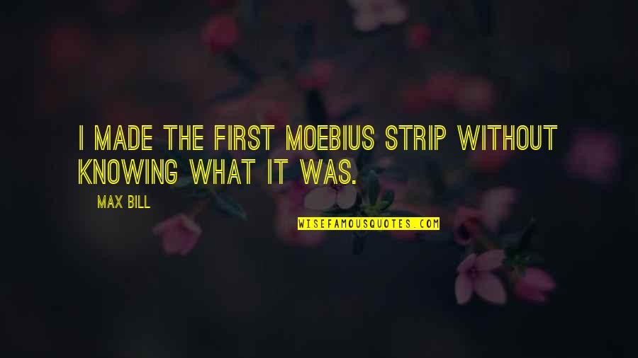 Doing Things To The Best Of Your Ability Quotes By Max Bill: I made the first Moebius strip without knowing