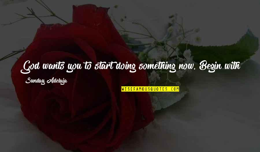 Doing Things To The Best Of Your Ability Quotes By Sunday Adelaja: God wants you to start doing something now.