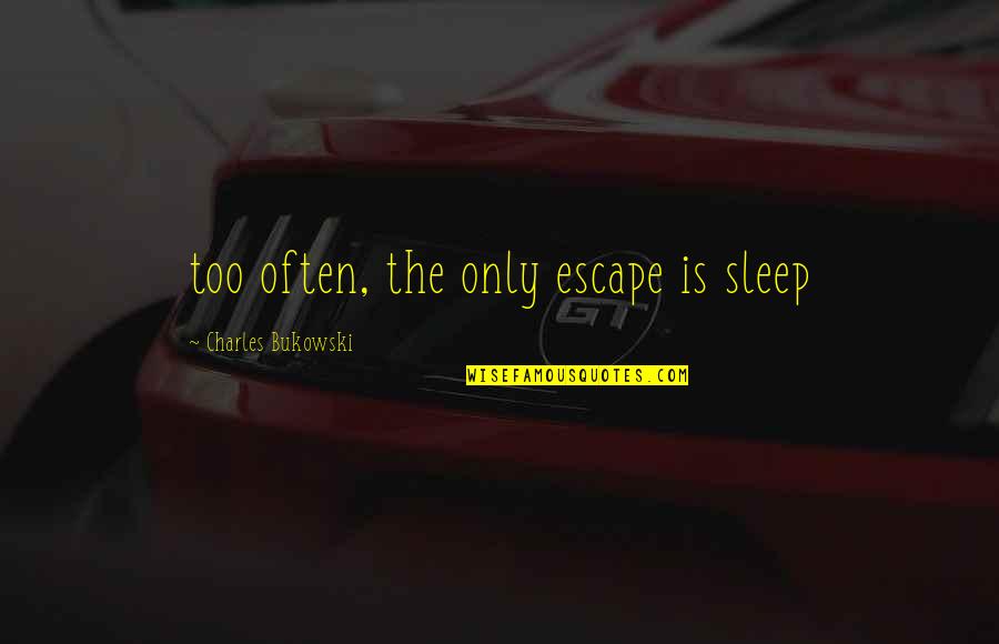 Doing Things Today Quotes By Charles Bukowski: too often, the only escape is sleep