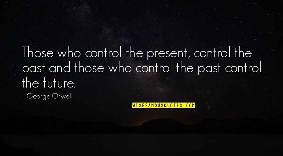 Doing Things Today Quotes By George Orwell: Those who control the present, control the past