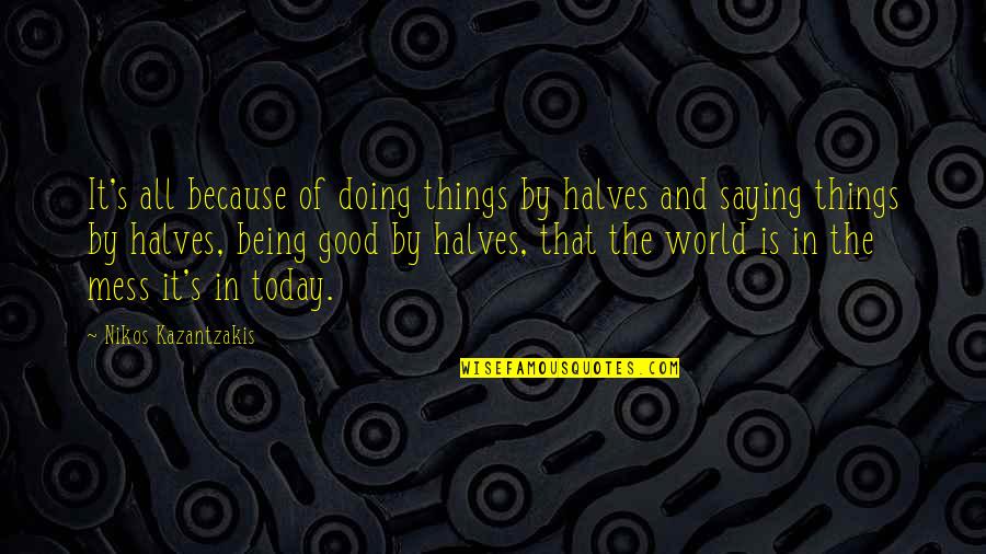 Doing Things Today Quotes By Nikos Kazantzakis: It's all because of doing things by halves