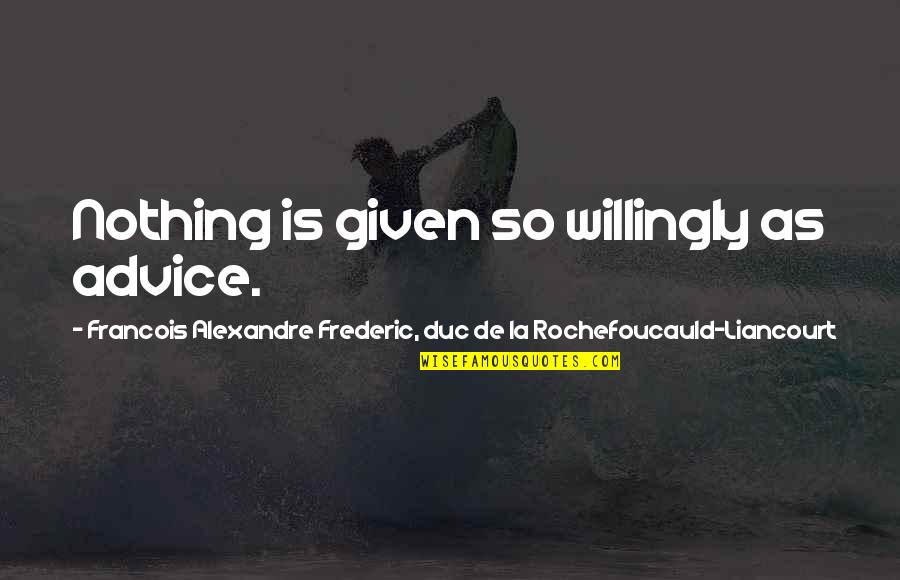 Doing Things Together Quotes By Francois Alexandre Frederic, Duc De La Rochefoucauld-Liancourt: Nothing is given so willingly as advice.