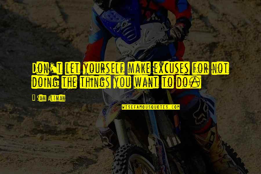 Doing Things We Don't Want To Do Quotes By Sam Altman: Don't let yourself make excuses for not doing