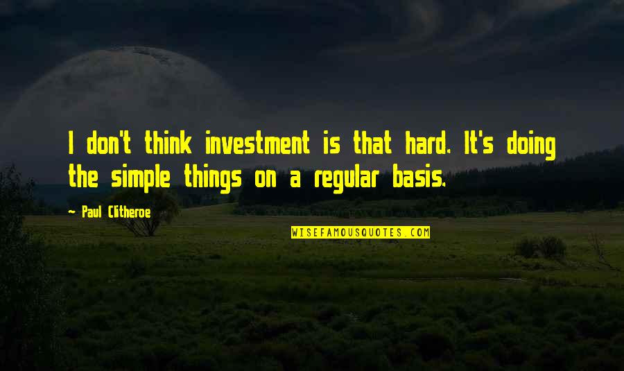 Doing Things Without Thinking Quotes By Paul Clitheroe: I don't think investment is that hard. It's