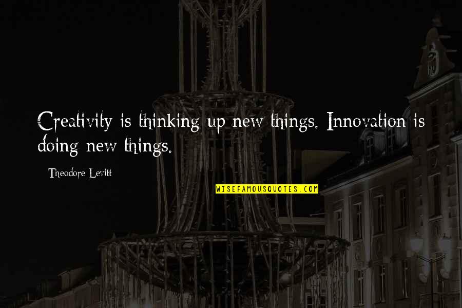 Doing Things Without Thinking Quotes By Theodore Levitt: Creativity is thinking up new things. Innovation is
