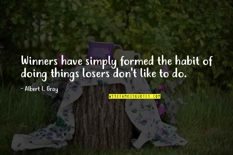 Doing Things You Don't Like Quotes By Albert L. Gray: Winners have simply formed the habit of doing