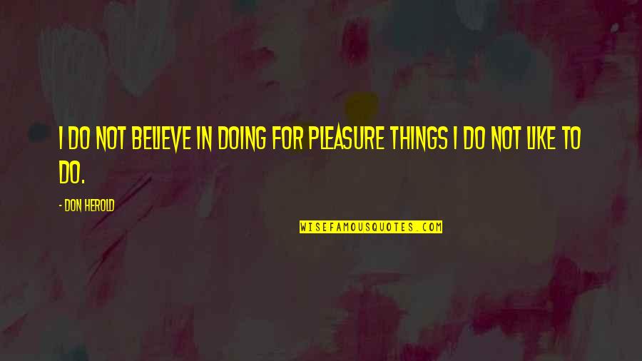 Doing Things You Don't Like Quotes By Don Herold: I do not believe in doing for pleasure