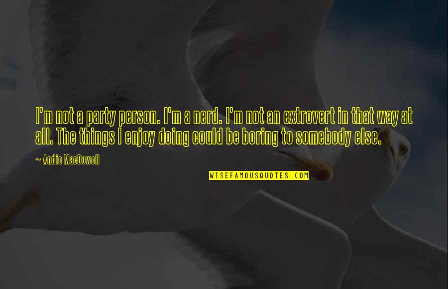Doing Things You Enjoy Quotes By Andie MacDowell: I'm not a party person. I'm a nerd. Doing Things You Enjoy Quotes By Andie MacDowell: I'm not a party person. I'm a nerd.