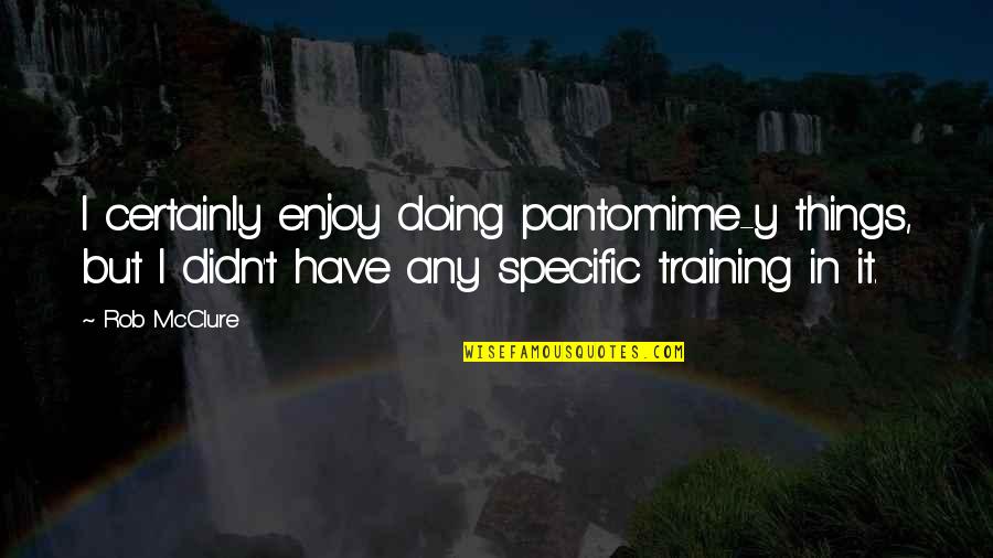 Doing Things You Enjoy Quotes By Rob McClure: I certainly enjoy doing pantomime-y things, but I