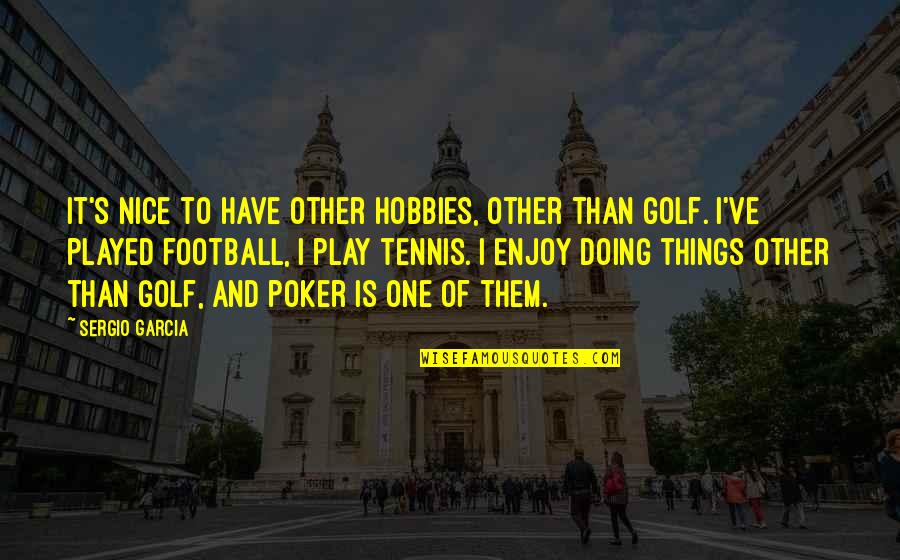 Doing Things You Enjoy Quotes By Sergio Garcia: It's nice to have other hobbies, other than