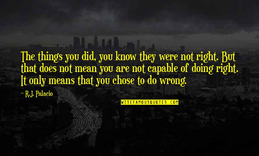 Doing Things You Know Are Wrong Quotes By R.J. Palacio: The things you did, you know they were