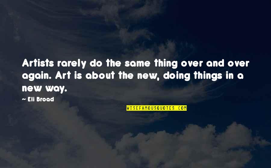 Doing Things Your Way Quotes By Eli Broad: Artists rarely do the same thing over and