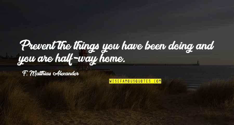 Doing Things Your Way Quotes By F. Matthias Alexander: Prevent the things you have been doing and